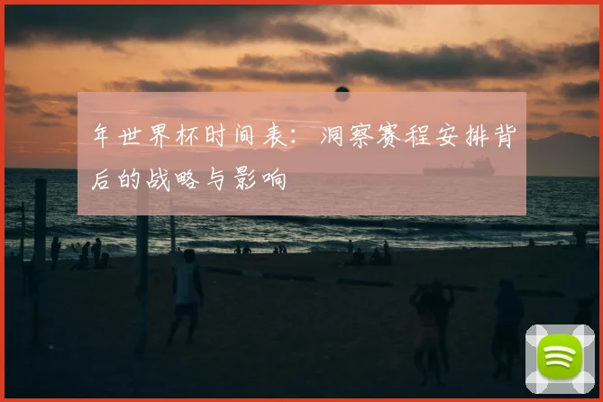 年世界杯时间表:洞察赛程安排背后的战略与影响