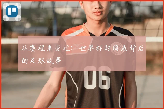 从赛程看变迁：世界杯时间表背后的足球故事
