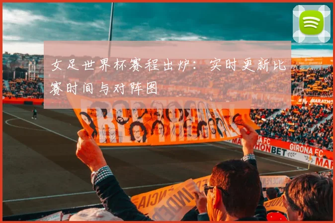 女足世界杯赛程出炉：实时更新比赛时间与对阵图