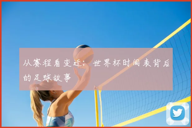 从赛程看变迁:世界杯时间表背后的足球故事
