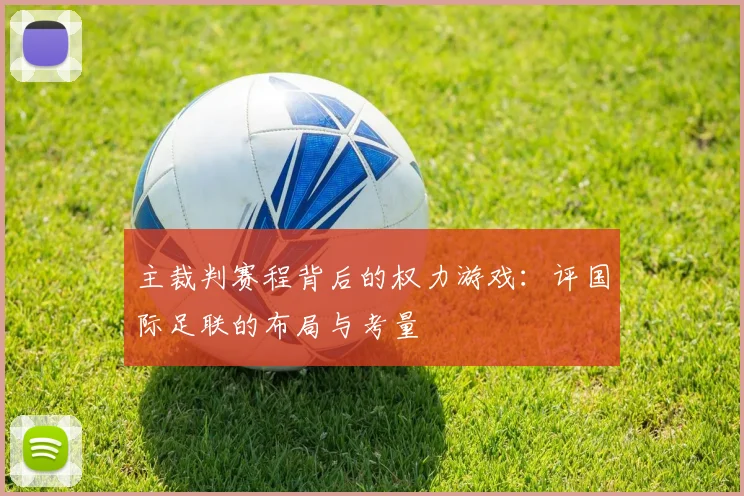 主裁判赛程背后的权力游戏：评国际足联的布局与考量