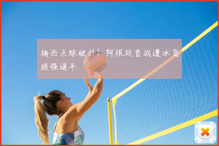 梅西点球被扑！阿根廷首战遭冰岛顽强逼平