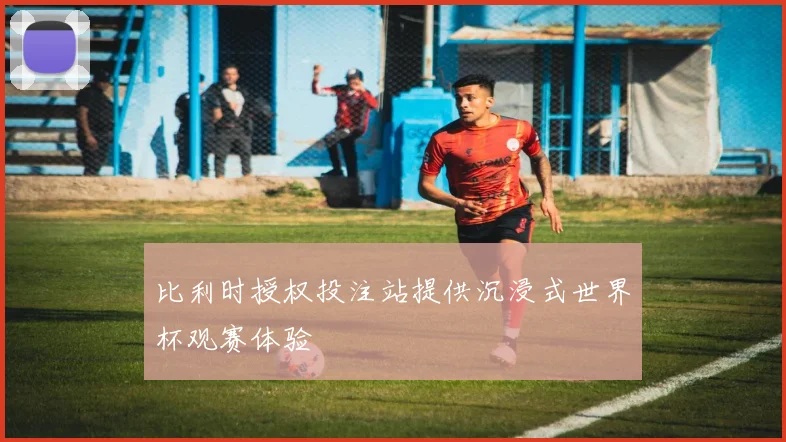 比利时授权投注站提供沉浸式世界杯观赛体验