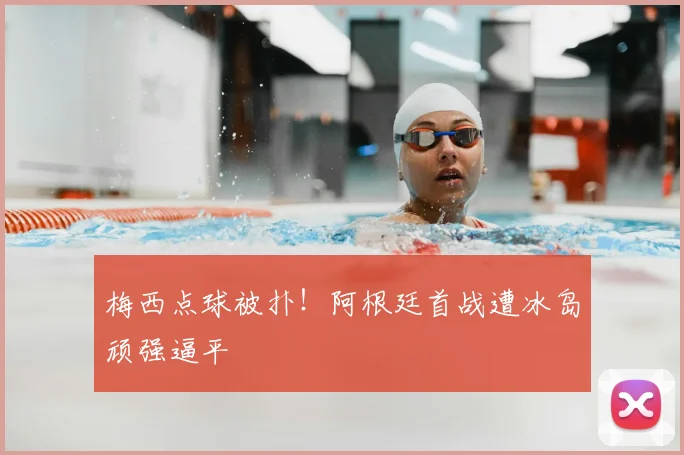 梅西点球被扑!阿根廷首战遭冰岛顽强逼平