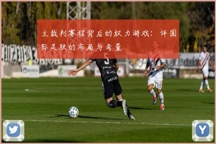 主裁判赛程背后的权力游戏：评国际足联的布局与考量