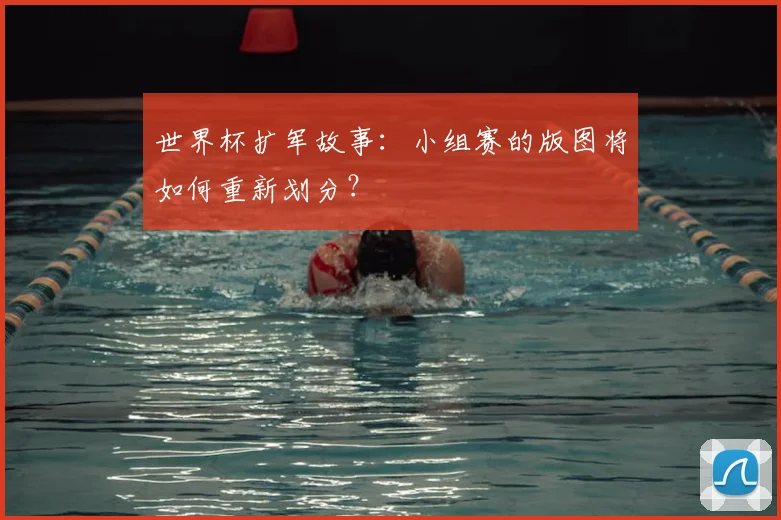 世界杯扩军故事:小组赛的版图将如何重新划分?