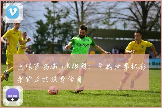 当绿茵场遇上K线图:寻找世界杯彩票背后的投资传奇