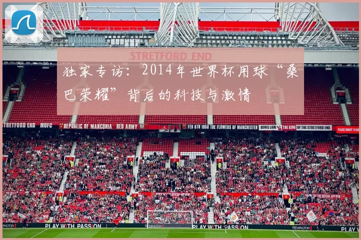 独家专访：2014年世界杯用球“桑巴荣耀”背后的科技与激情