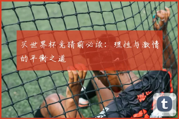 买世界杯竞猜前必读：理性与激情的平衡之道
