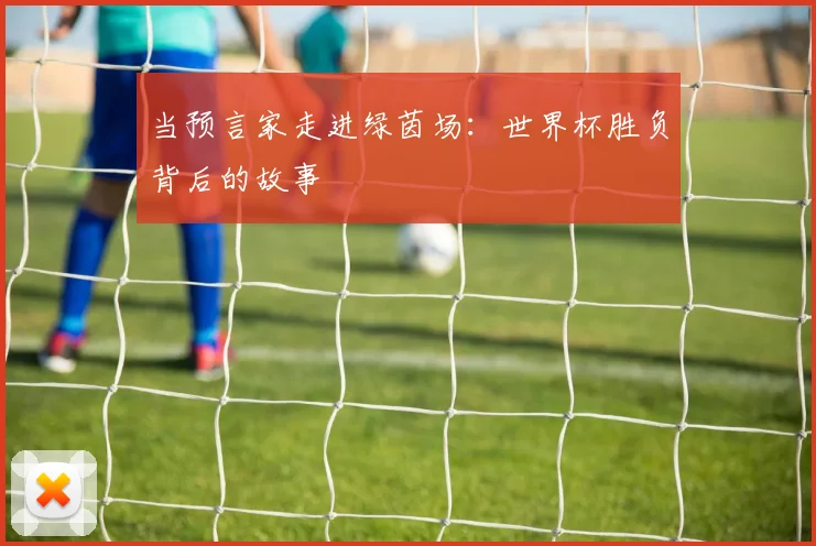 当预言家走进绿茵场：世界杯胜负背后的故事